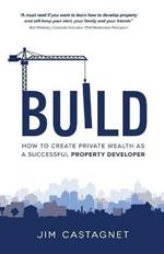 Build: How To Create Private Wealth As A Successful Property Developer