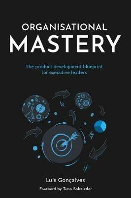 Organisational Mastery: The product development blueprint for executive leaders - Luis Goncalves - cover