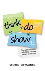 Think, Do, Show: The agile 2.0 secrets to building software people love to use