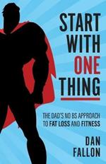 Start with One Thing: The dad's no BS approach to fat loss and fitness