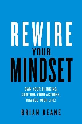 Rewire Your Mindset: Own Your Thinking, Control Your Actions, Change Your Life! - Brian Keane - cover