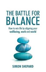 The Battle for Balance: How to win life by aligning your wellbeing, work and world