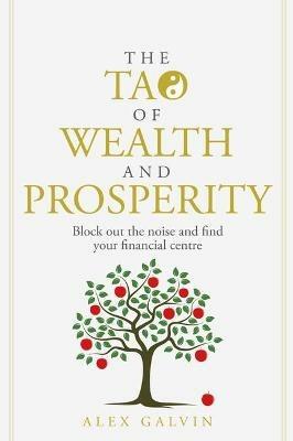 The Tao of Wealth and Prosperity: Block out the noise and find your financial centre - Alex Galvin - cover
