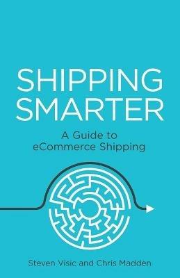 Shipping Smarter: A Guide to eCommerce Shipping - Steven Visic,Chris Madden - cover