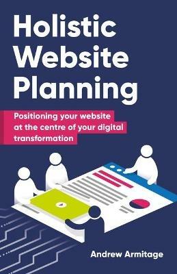 Holistic Website Planning: Positioning your website at the centre of your digital transformation - Andrew Armitage - cover