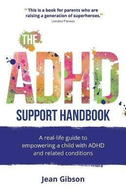 The ADHD Support Handbook: A real-life guide to empowering a child with ADHD and related conditions - Jean Gibson - cover