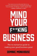 Mind Your F**king Business: The no-nonsense guide to making your good business great