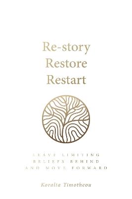 Re-story, Restore, Restart: Leave limiting beliefs behind and move forward - Koralia Timotheou - cover
