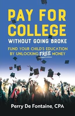 Pay for College Without Going Broke: Fund your children's education by unlocking FREE money - Perry de Fontaine - cover