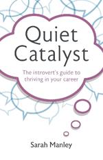 Quiet Catalyst: The introvert's guide to thriving in your career