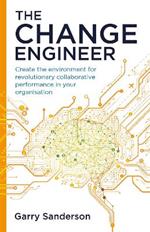 The Change Engineer: Create the environment for revolutionary collaborative performance in your organisation