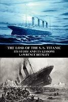 The Loss of the S. S. Titanic: Its Story and Its Lessons - Lawrence Beesley - cover
