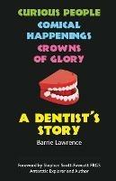 A Dentist's Story: Curious People, Comical Happenings, Crowns of Glory - Barrie Lawrence - cover