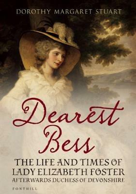 Dearest Bess: The Life and Times of Lady Elizabeth Foster Afterwards Duchess of Devons - Dorothy Margaret Stuart - cover