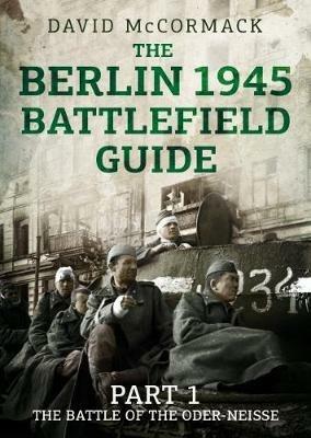 The Berlin 1945 Battlefield Guide: Part 1 the Battle of the Oder-Neisse - David McCormack - cover
