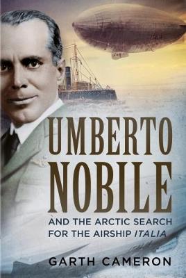 Umberto Nobile and the Arctic Search for the Airship Italia - Garth Cameron - cover