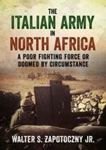 The Italian Army In North Africa: A Poor Fighting Force or Doomed by Circumstance