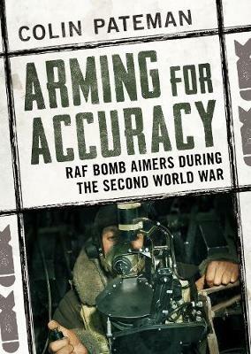 Arming for Accuracy: RAF Bomb Aimers During the Second World War - Colin Pateman - cover