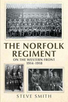 The Norfolk Regiment on the Western Front: 1914-1918 - Steve Smith - cover
