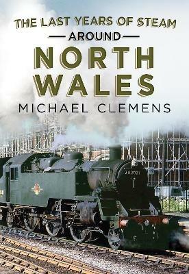 The Last Years of Steam Around North Wales: From the Photographic Archive of Ellis James-Robertson - Michael Clemens - cover
