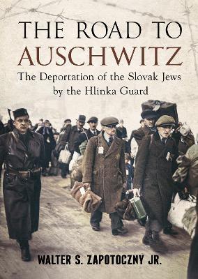 Road To Auschwitz: The Deportation of the Slovak Jews by the Hlinka Guard - Walter S. Zapotoczny Jr - cover