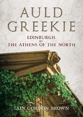 Auld Greekie: Edinburgh as The Athens of the North - Iain Gordon Brown - cover