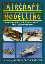 Aircraft Modelling: Conversions, Scratchbuilding and Superdetailing