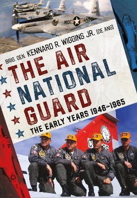 The Air National Guard: The Early Years 1946-1965 - Brig. Gen. Kennard R. Wiggins Jr. - cover