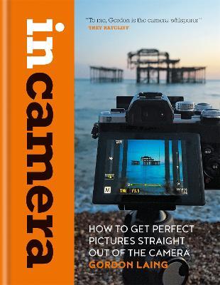 In Camera: How to Get Perfect Pictures Straight Out of the Camera - Gordon Laing - cover