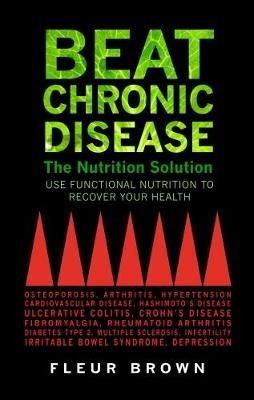 Beat Chronic Disease: The Nutrition Solution: Use Functional Nutrition to Recover Your Health - Fleur Brown - cover