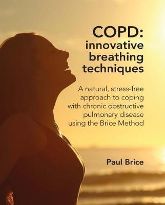 COPD: Innovative Breathing Techniques: A natural, stress-free approach to coping with chronic obstructive pulmonary disease using the Brice Method - Paul Brice - cover