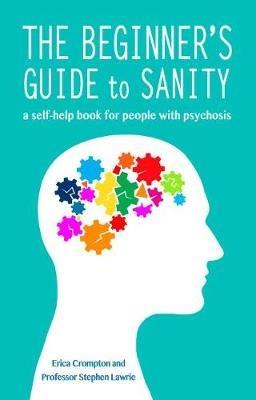 The Beginner's Guide to Sanity: a self-help book for people with psychosis - Erica Crompton,Stephen Lawrie - cover