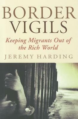 Border Vigils: Keeping Migrants Out of the Rich World - Jeremy Harding - cover