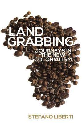 Land Grabbing: Journeys in the New Colonialism - Stefano Liberti - cover