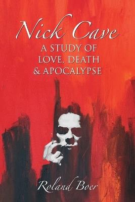 Nick Cave: A Study of Love, Death and Apocalypse - Roland Boer - cover