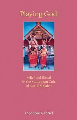 Playing God: Belief and Ritual in the Muttappan Cult of North Malabar - Theodore Gabriel - cover