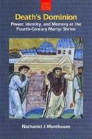 Death's Dominion: Power, Identity and Memory at the Fourth-Century Martyr Shrine - Nathaniel Morehouse - cover