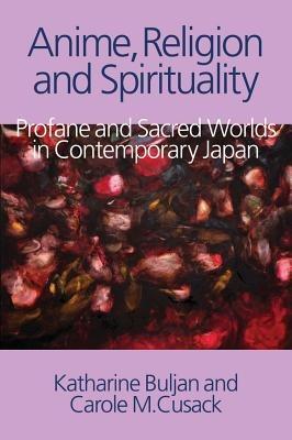 Anime, Religion and Spirituality: Profane and Sacred Worlds in Contemporary Japan - Katharine Buljan,Carole M. Cusack - cover