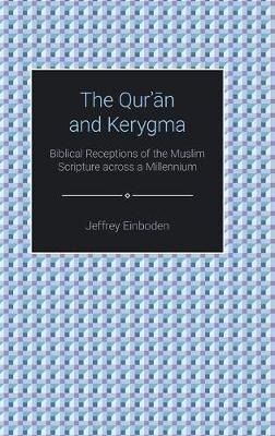 The Qur'an and Kerygma: Biblical Receptions of the Muslim Scripture across a Millennium - Jeffrey Einboden - cover