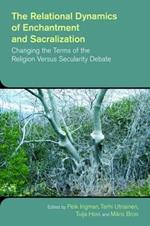 The Relational Dynamics of Disenchantment and Sacralization: Changing the Terms of the Religion versus Secularity Debate