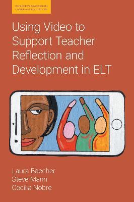 Using Video to Support Teacher Reflection and Development in ELT - Laura Baecher,Steve Mann,Cecilia Nobre - cover