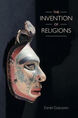 The Invention of Religions - Daniel Dubuisson - cover