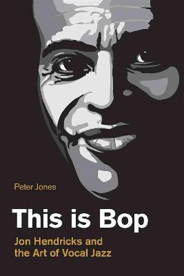 This is Bop: Jon Hendricks and the Art of Vocal Jazz - Peter Jones - cover