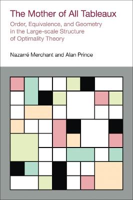 The Mother of All Tableaux: Order, Equivalence, and Geometry in the Large-Scale Structure of Optimality Theory - Nazarre Merchant,Alan Prince - cover
