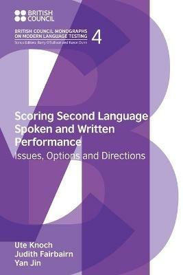 Scoring Second Language Spoken and Written Performance: Issues, Options and Directions - Judith Fairbairn,Ute Knoch,Jin Yan - cover