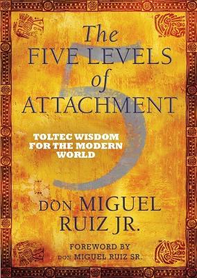 The Five Levels of Attachment: Toltec Wisdom for the Modern World - don Miguel Ruiz - cover