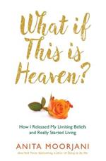 What If This Is Heaven?: How I Released My Limiting Beliefs and Really Started Living