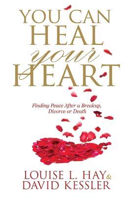 You Can Heal Your Heart: Finding Peace After a Breakup, Divorce or Death - Louise Hay,David Kessler - cover