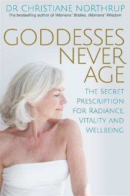 Goddesses Never Age: The Secret Prescription for Radiance, Vitality and Wellbeing - Dr. Christiane Northrup - cover