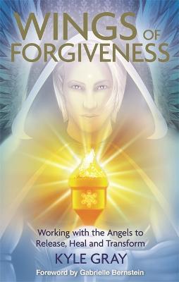 Wings of Forgiveness: Working with the Angels to Release, Heal and Transform - Kyle Gray - cover